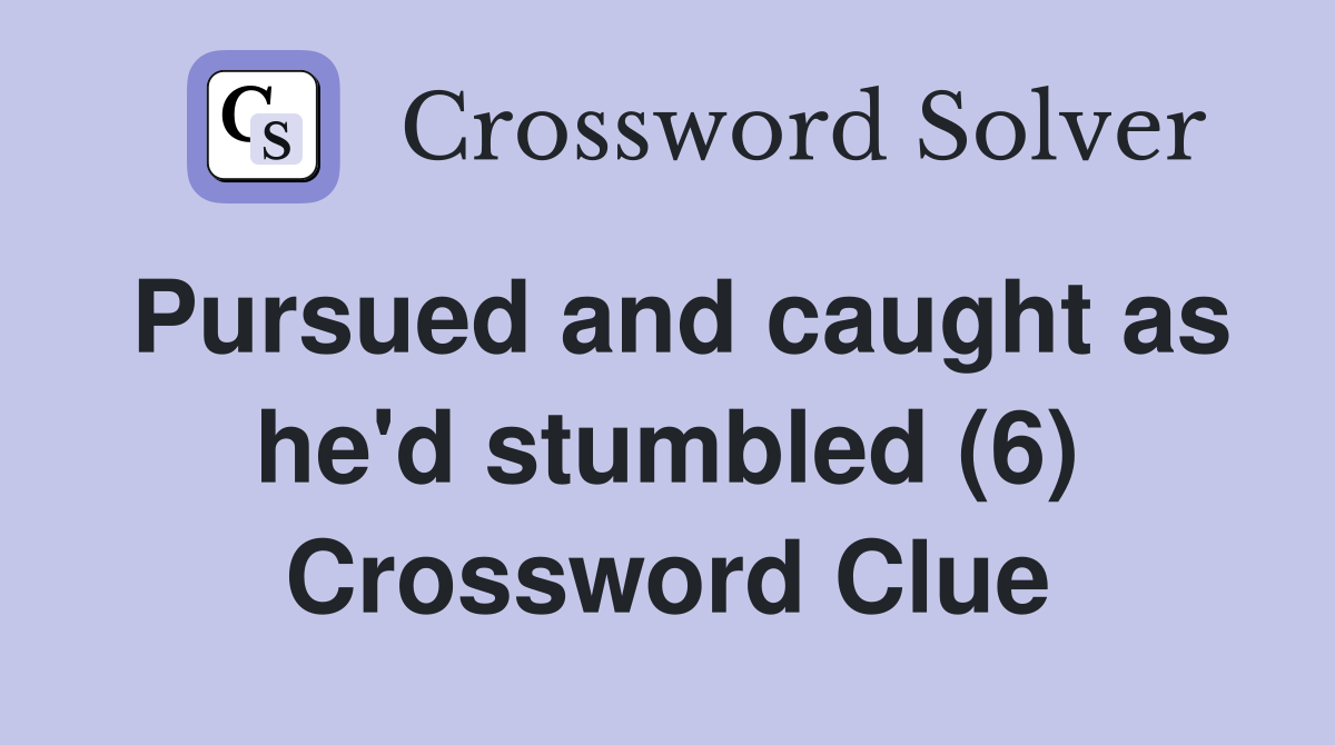 Pursued and caught as he'd stumbled (6) Crossword Clue Answers